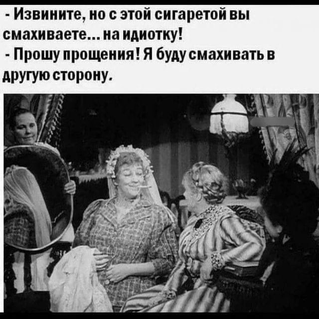 - Извините, но с этой сигаретой вы смахиваете... на идиотку!
- Прошу прощения! Я буду смахивать в другую сторону.