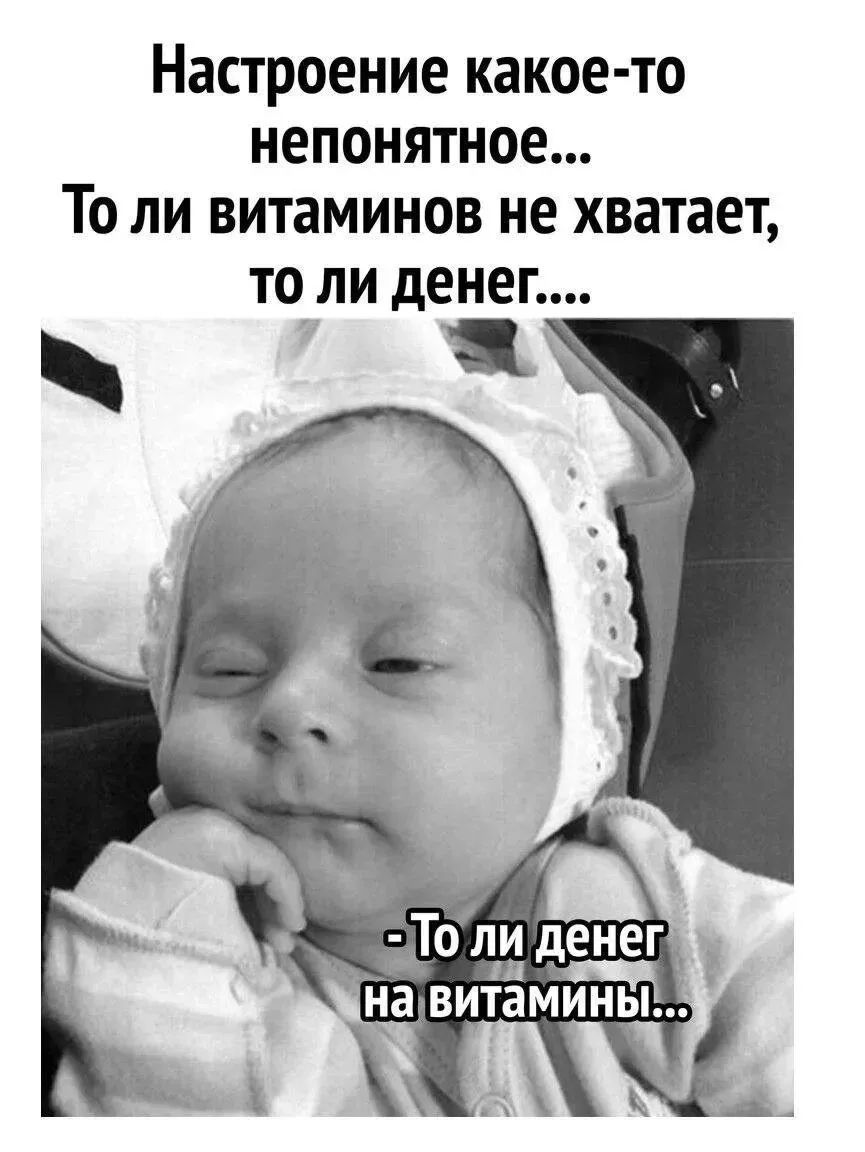 Настроение какое-то непонятное... То ли витаминов не хватает, то ли денег.... - То ли денег на витамины...