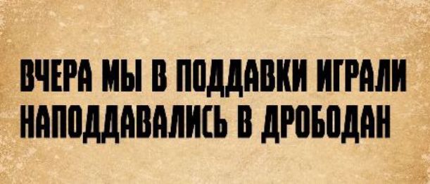 ВЧЕРА МЫ В ПОДДАВКИ ИГРАЛИ НАПОДДАВАЛИСЬ В ДРОБОДАН