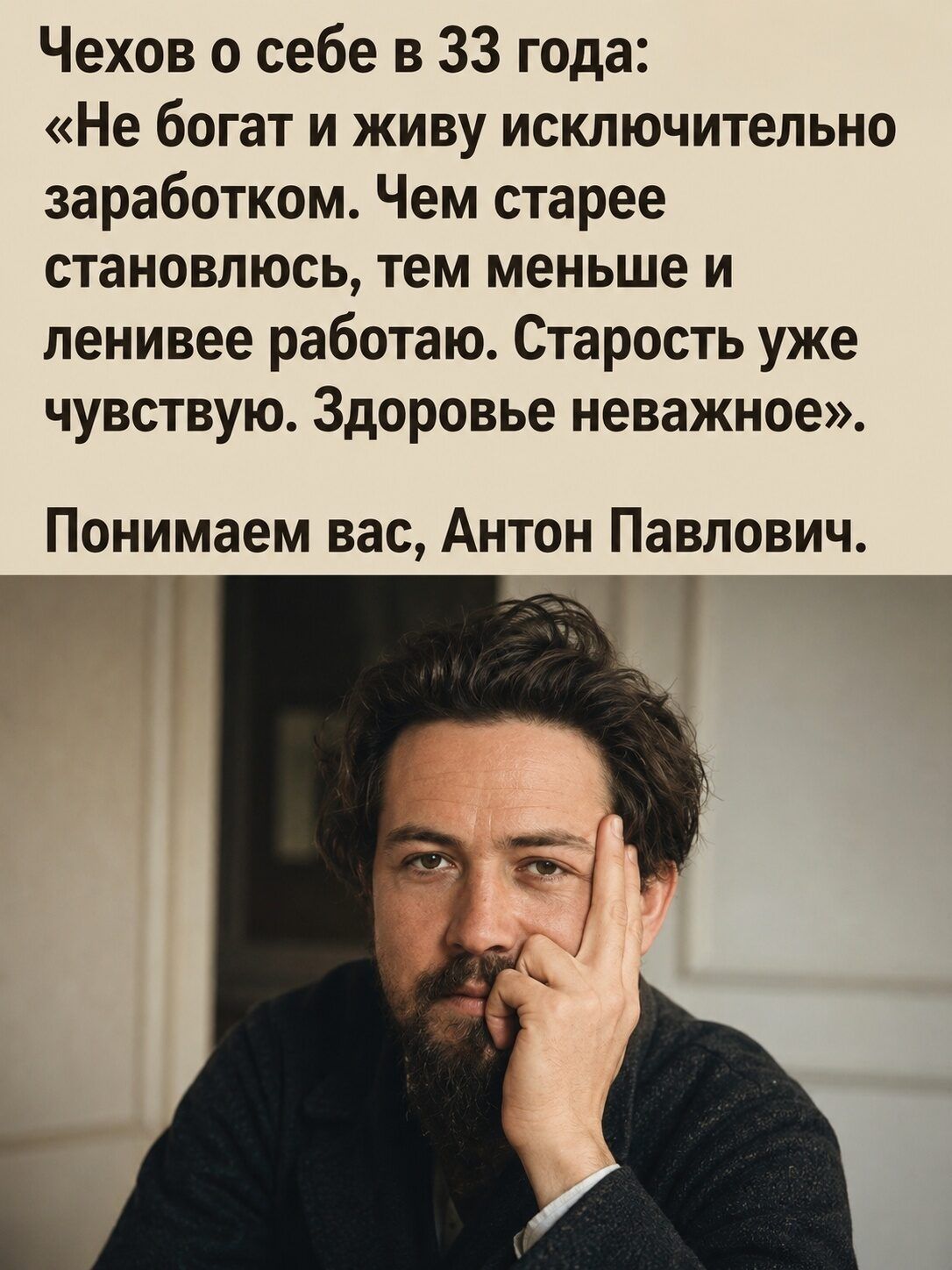 Чехов о себе в 33 года: «Не богат и живу исключительно заработком. Чем старее становлюсь, тем меньше и ленивее работаю. Старость уже чувствую. Здоровье неважное». Понимаем вас, Антон Павлович.