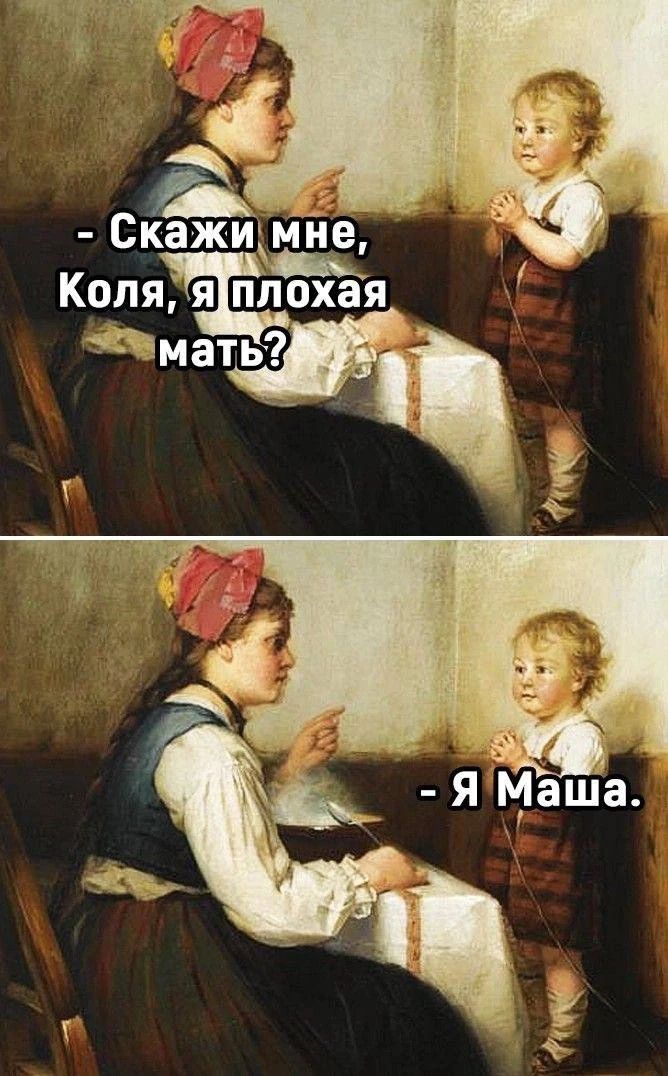 - Скажи мне, Коля, я плохая мать? - Я Маша.