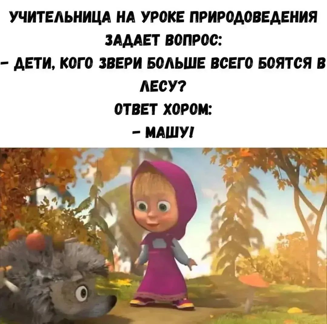 Учительница на уроке природоведения задает вопрос: — Дети, кого звери больше всего боятся в лесу? Ответ хором: — Машу!