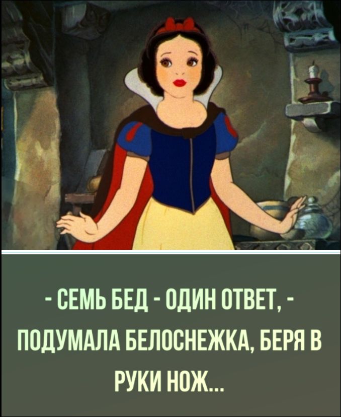 - СЕМЬ БЕД - ОДИН ОТВЕТ, - ПОДУМАЛА БЕЛОСНЕЖКА, БЕРЯ В РУКИ НОЖ...