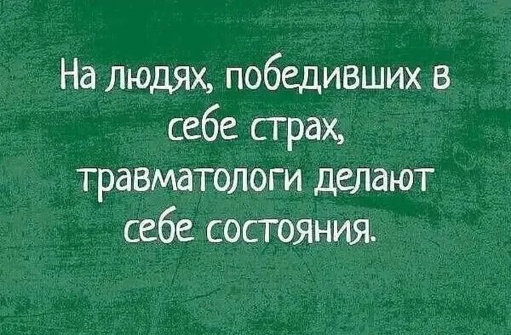 На людях, победивших в себе страх, травматологи делают себе состояния.