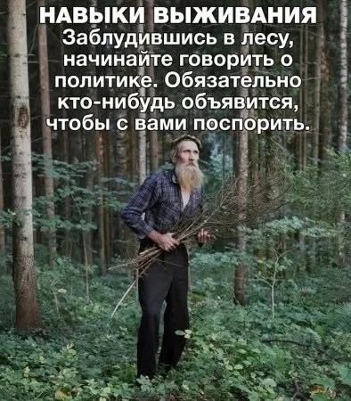 НАВЫКИ ВЫЖИВАНИЯ. Заблудившись в лесу, начинайте говорить о политике. Обязательно кто-нибудь объявится, чтобы с вами поспорить.