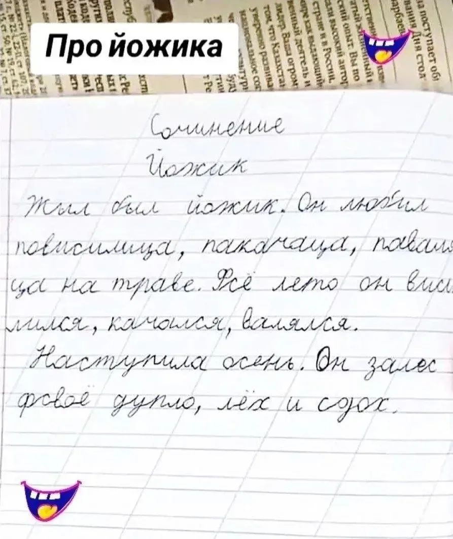 Про йожика Сочинение Йожик Жил был йожик. Он любил повисилица, покачаца, поваляца на траве. Всё лето он висимился, качался, валялся. Наступила осень. Он залес в своё дупло, лёг и сдох.
