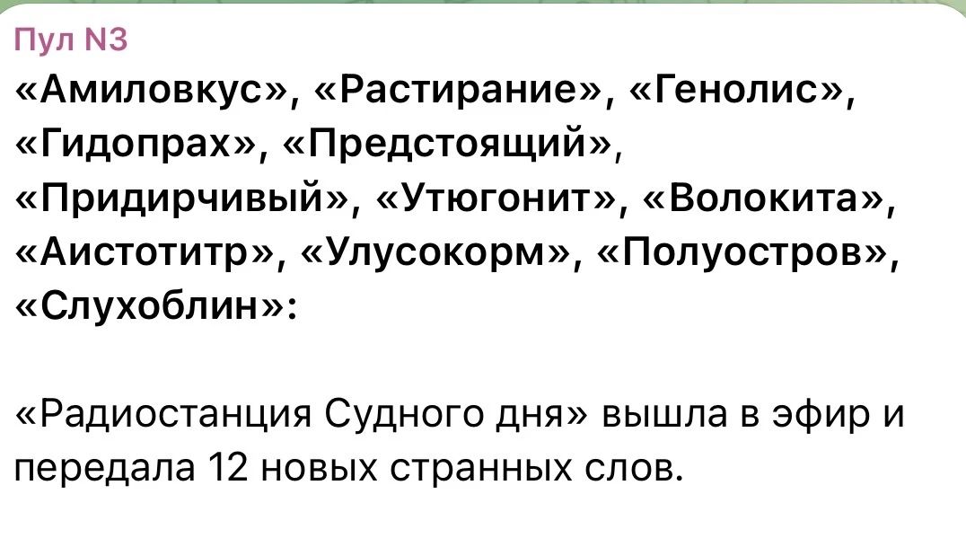 Пул N3 «Амиловкус», «Растирание», «Генолис», «Гидопрах», «Предстоящий», «Придирчивый», «Утюгонит», «Волокита», «Аистотитр», «Улусокорм», «Полуостров», «Слухоблин»: «Радиостанция Судного дня» вышла в эфир и передала 12 новых странных слов.