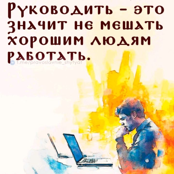 РУКОВОДИТЬ – ЭТО ЗНАЧИТ НЕ МЕШАТЬ ХОРОШИМ ЛЮДЯМ РАБОТАТЬ.