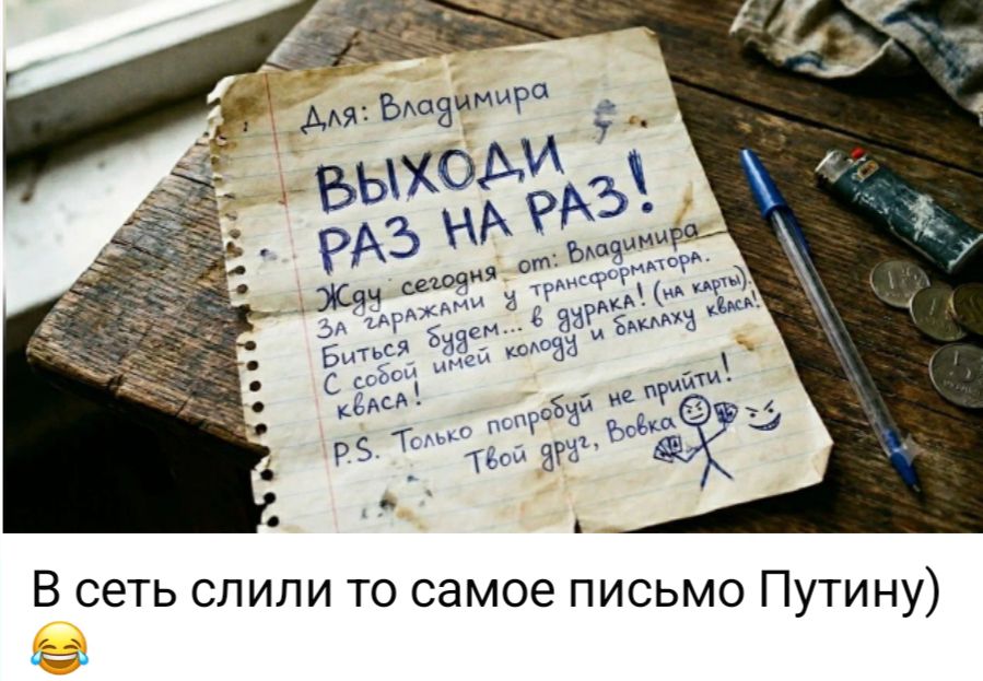 Для: Владимира ВЫХОДИ РАЗ НА РАЗ! Жду сегодня от: Владимира За гаражами у трансформатора. Биться будем... в дурака! (на карты) С собой имей колоду и баклаху кваса! P.S. Только попробуй не прийти! Твой друг, Вовка В сеть слили то самое письмо Путину)