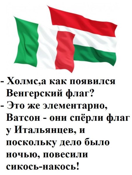 Холмс, а как появился Венгерский флаг? Это же элементарно, Ватсон - они спёрли флаг у Итальянцев, и поскольку дело было ночью, повесили сикось-накось!
