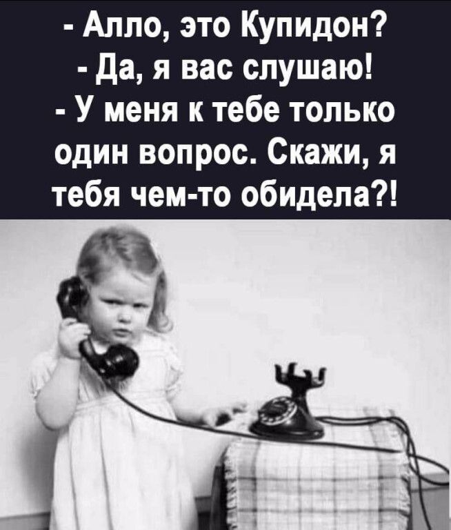 - Алло, это Купидон?
- Да, я вас слушаю!
- У меня к тебе только один вопрос. Скажи, я тебя чем-то обидела?!