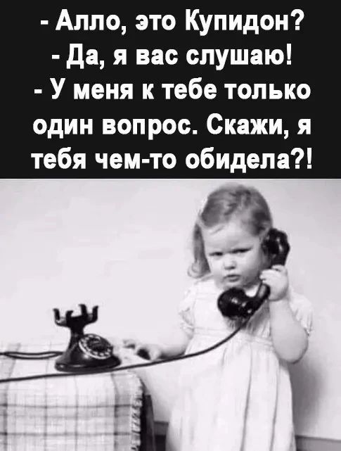 - Алло, это Купидон? - Да, я вас слушаю! - У меня к тебе только один вопрос. Скажи, я тебя чем-то обидела?!