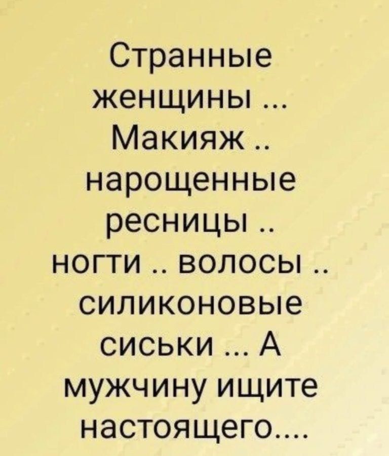 Странные женщины ... Макияж .. нарощенные ресницы .. ногти .. волосы .. силиконовые сиськи ... А мужчину ищите настоящего....