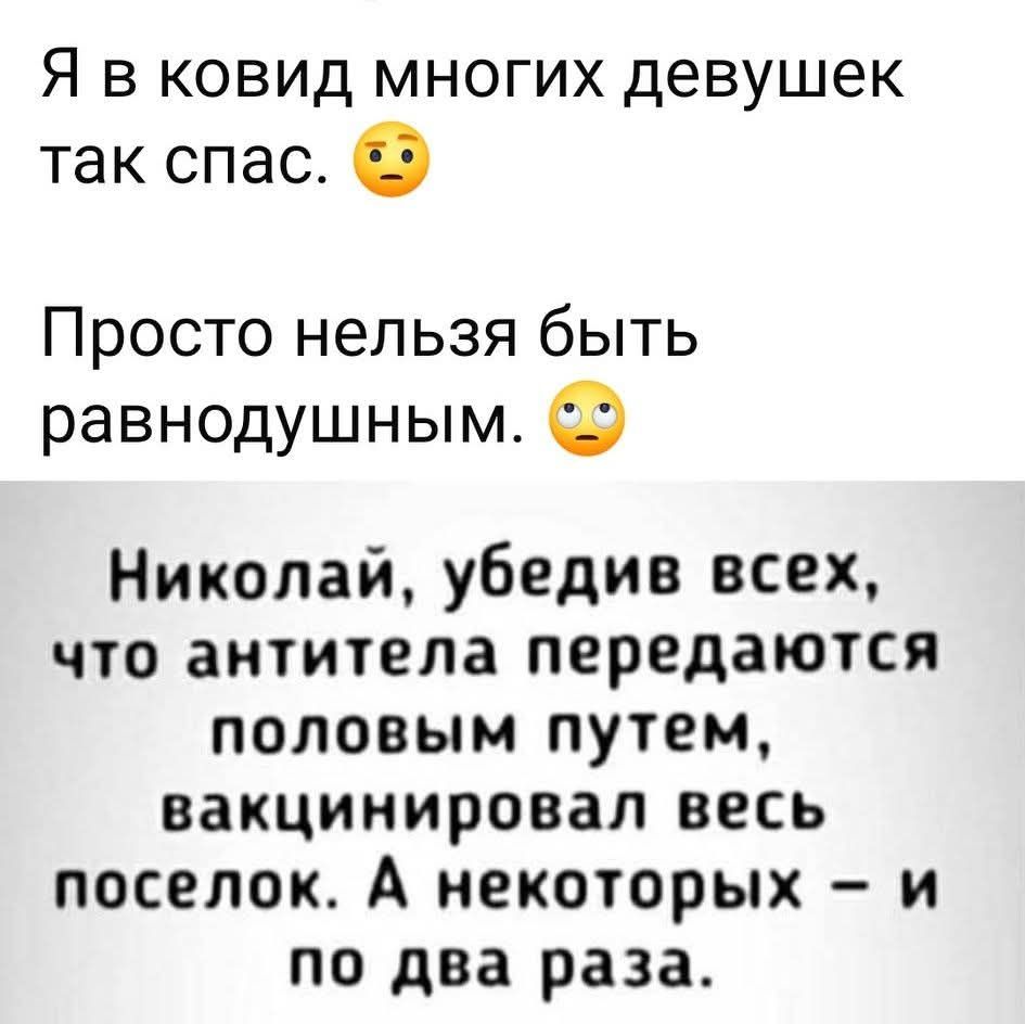 Я в ковид многих девушек так спас. Просто нельзя быть равнодушным. Николай, убедив всех, что антитела передаются половым путем, вакцинировал весь поселок. А некоторых – и по два раза.