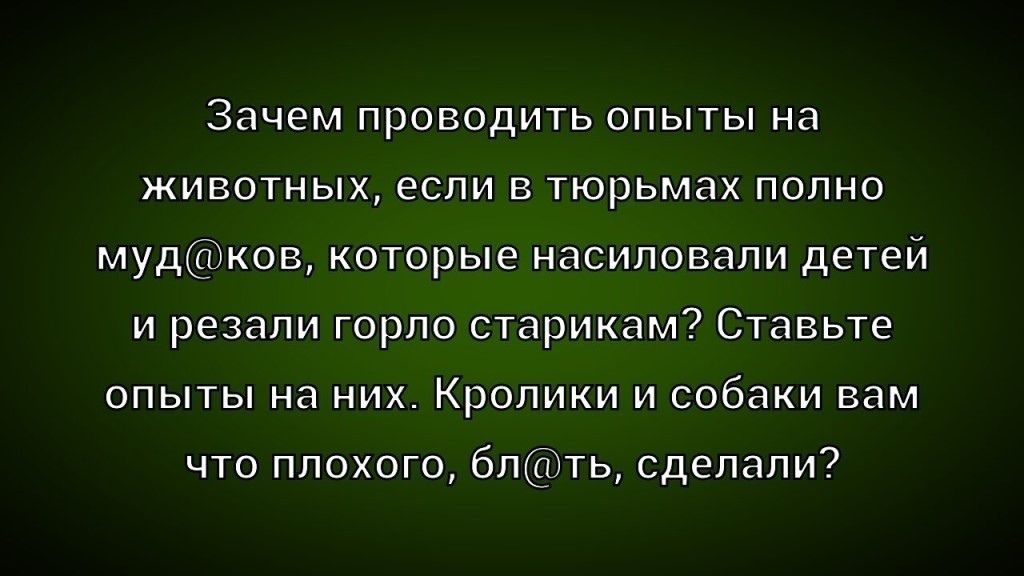Зачем проводить опыты на животных, если в тюрьмах полно муд@ков, которые насиловали детей и резали горло старикам? Ставьте опыты на них. Кролики и собаки вам что плохого, бл@ть, сделали?