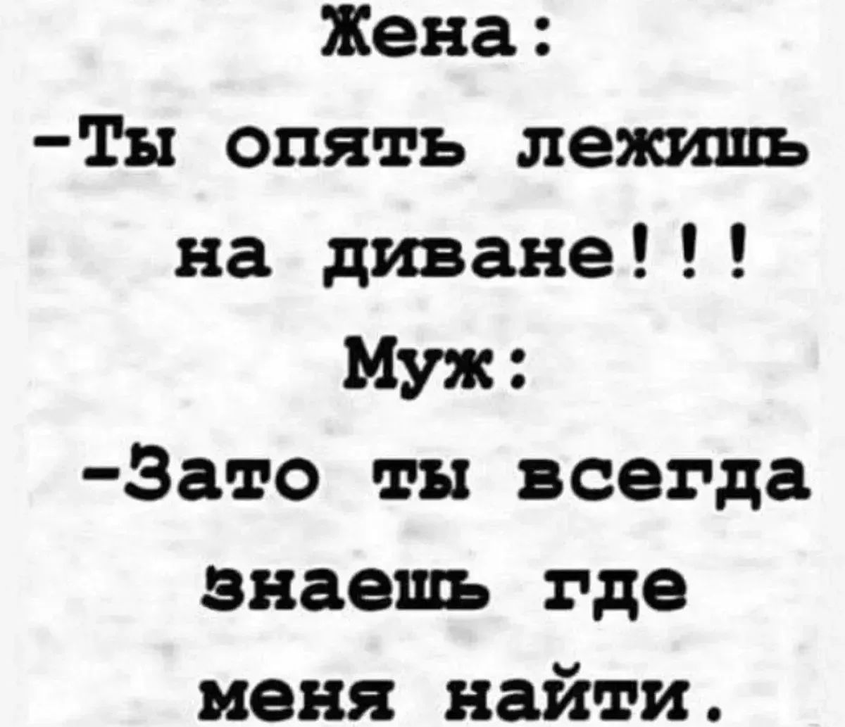 Жена: - Ты опять лежишь на диване!!! Муж: - Зато ты всегда знаешь где меня найти.