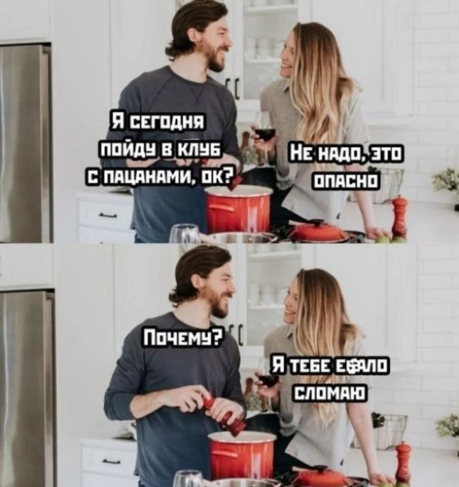 Я сегодня пойду в клуб с пацанами, ок? Не надо, это опасно. Почему? Я тебе ебало сломаю
