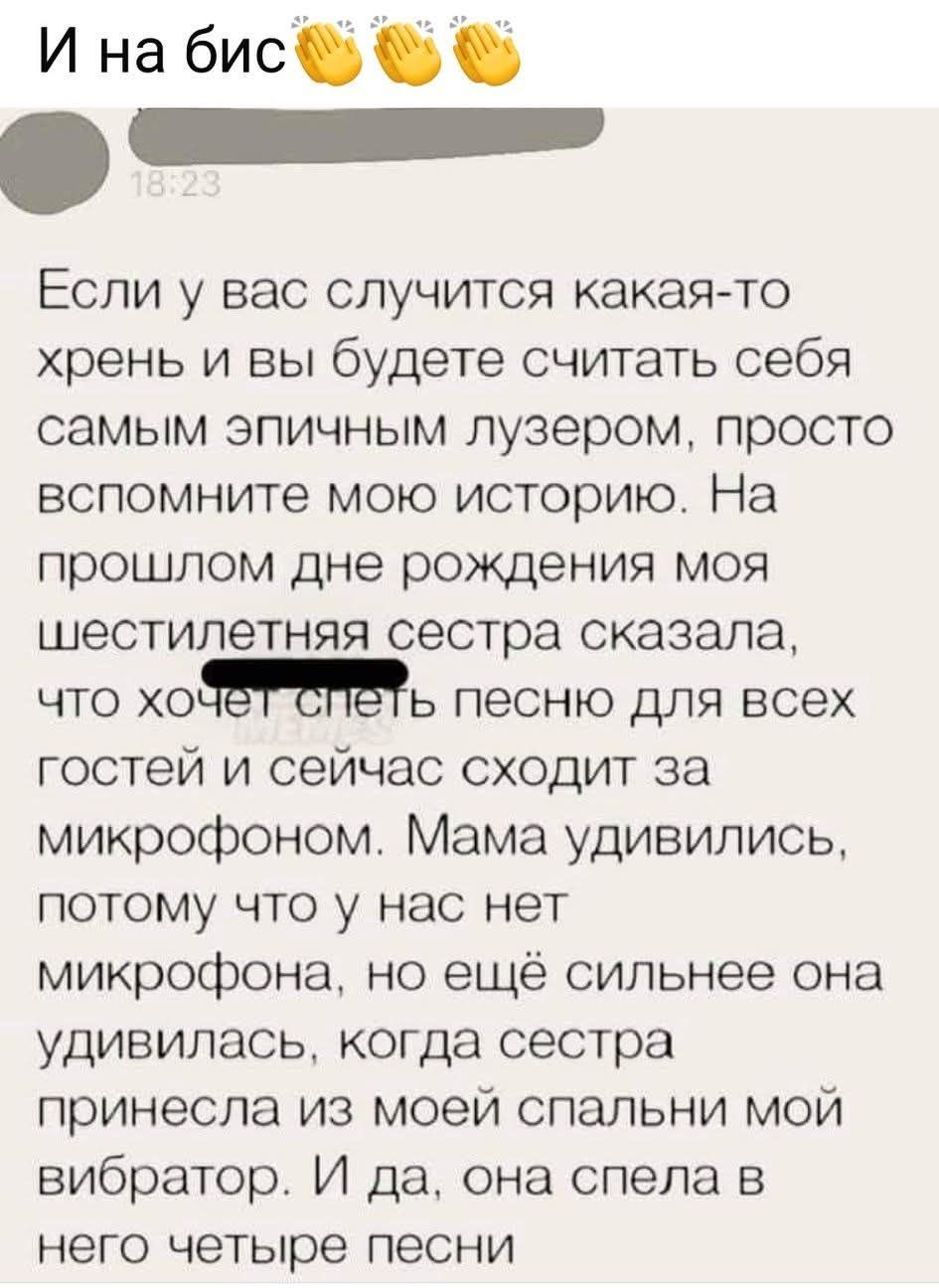 И на бис 🙌🙌🙌 18:23 Если у вас случится какая-то хрень и вы будете считать себя самым эпичным лузером, просто вспомните мою историю. На прошлом дне рождения моя шестилетняя сестра сказала, что хочет спеть песню для всех гостей и сейчас сходит за микрофоном. Мама удивились, потому что у нас нет микрофона, но ещё сильнее она удивилась, когда сестра
