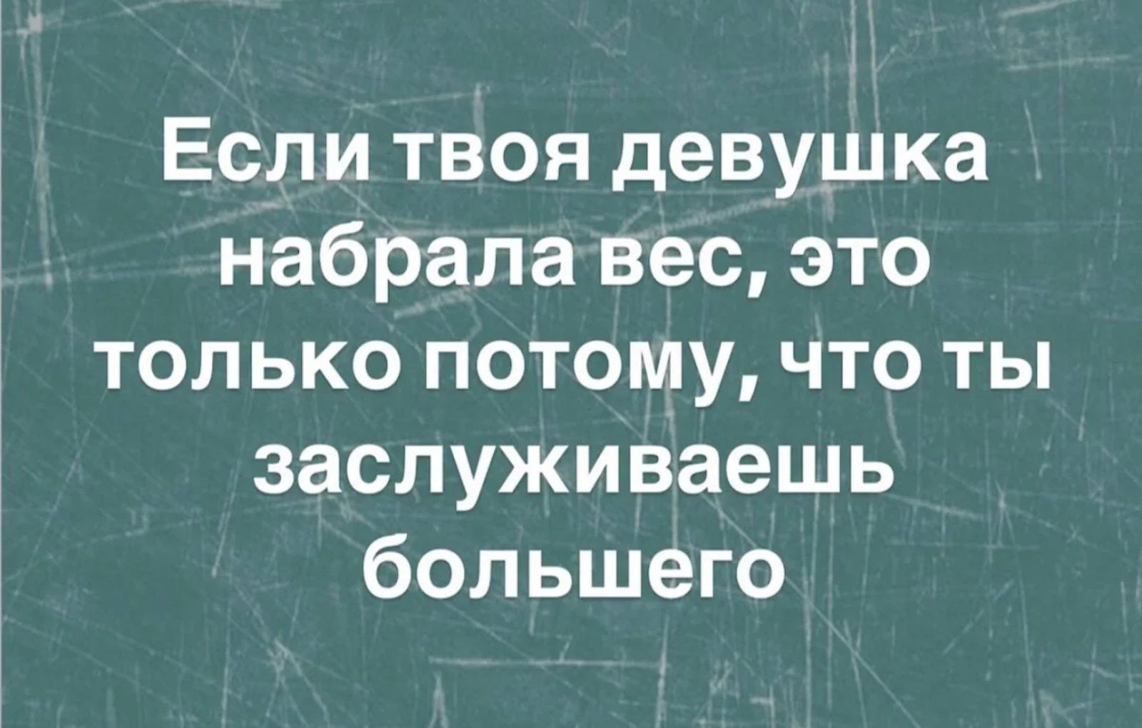 Если твоя девушка набрала вес, это только потому, что ты заслуживаешь большего