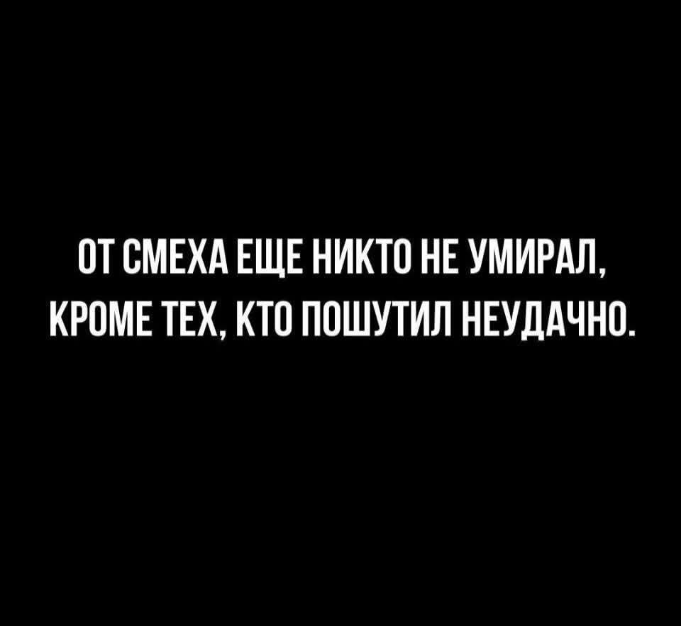 ОТ СМЕХА ЕЩЕ НИКТО НЕ УМИРАЛ, КРОМЕ ТЕХ, КТО ПОШУТИЛ НЕУДАЧНО.