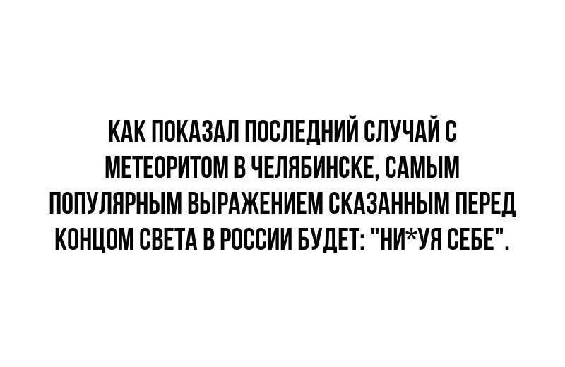 Как показал последний случай с метеоритом в Челябинске, самым популярным выражением, сказанным перед концом света в России, будет: 