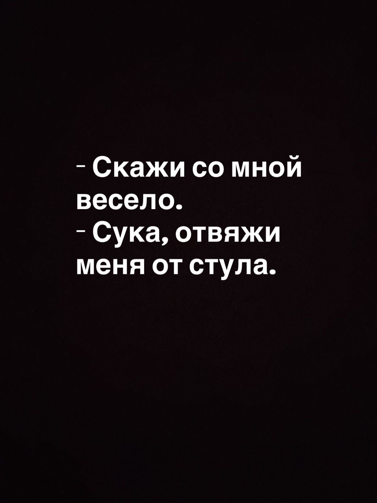 - Скажи со мной весело.
- Сука, отвяжи меня от стула.