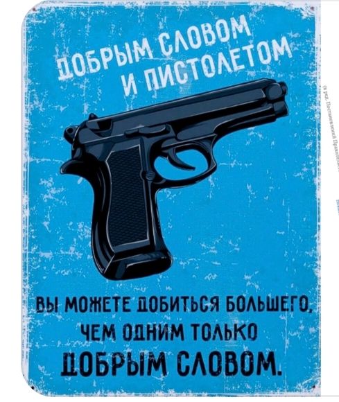ДОБРЫМ СЛОВОМ И ПИСТОЛЕТОМ ВЫ МОЖЕТЕ ДОБИТЬСЯ БОЛЬШЕГО, ЧЕМ ОДНИМ ТОЛЬКО ДОБРЫМ СЛОВОМ.
