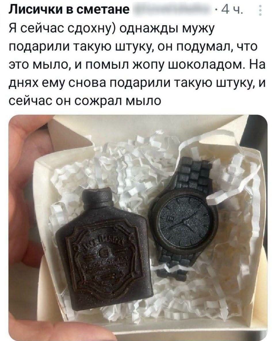 Лисички в сметане • 4 ч. Я сейчас сдохну) однажды мужу подарили такую штуку, он подумал, что это мыло, и помыл жопу шоколадом. На днях ему снова подарили такую штуку, и сейчас он сожрал мыло
