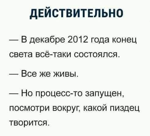 ДЕЙСТВИТЕЛЬНО — В декабре 2012 года конец света всё-таки состоялся. — Все же живы. — Но процесс-то запущен, посмотри вокруг, какой пиздец творится.