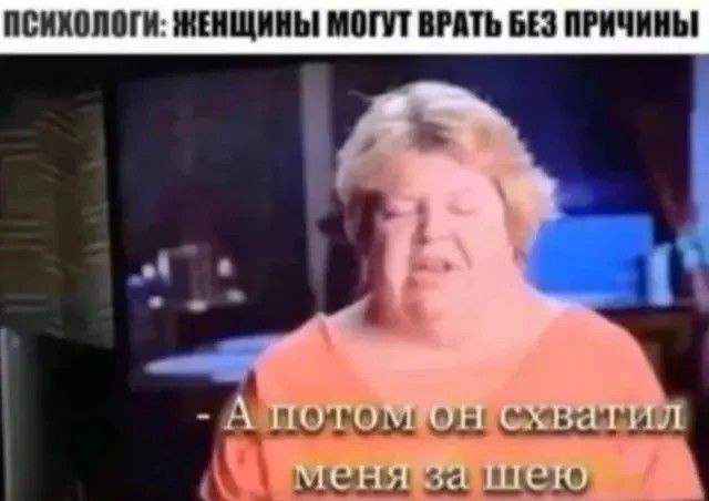 Психологи: женщины могут врать без причины. - А потом он схватил меня за шею