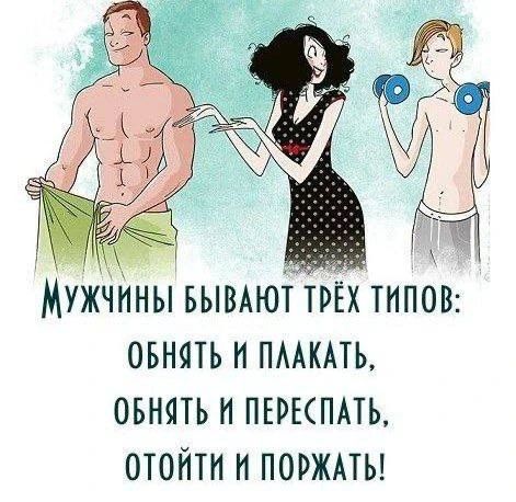 Мужчины бывают трёх типов: обнять и плакать, обнять и переспать, отойти и поржать!