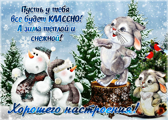 Пусть у тебя все будет КЛАССНО! А зима теплой и снежной! Хорошего настроения!