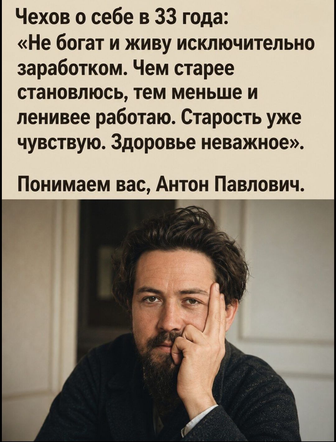 Чехов о себе в 33 года: «Не богат и живу исключительно заработком. Чем старее становлюсь, тем меньше и ленивее работаю. Старость уже чувствую. Здоровье неважное». Понимаем вас, Антон Павлович.