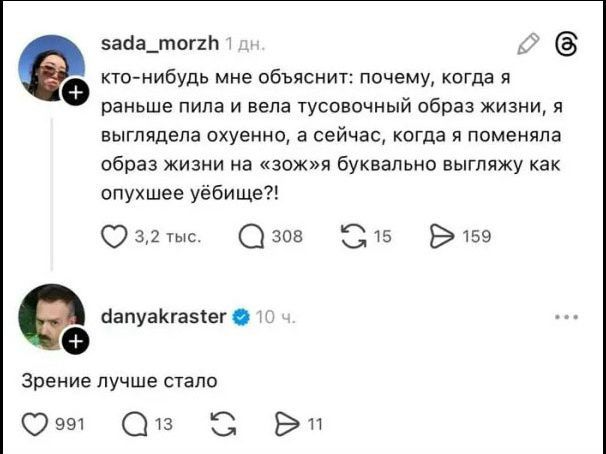кто-нибудь мне объяснит: почему, когда я раньше пила и вела тусовочный образ жизни, я выглядела охуенно, а сейчас, когда я поменяла образ жизни на «зож» я буквально выгляжу как опухшее уёбище?! Зрение лучше стало