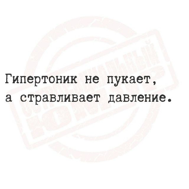Гипертоник не пукает, а стравливает давление.