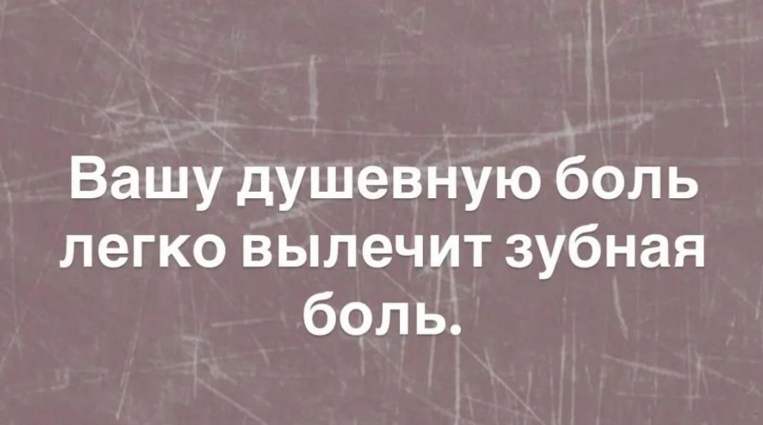 Вашу душевную боль легко вылечит зубная боль.