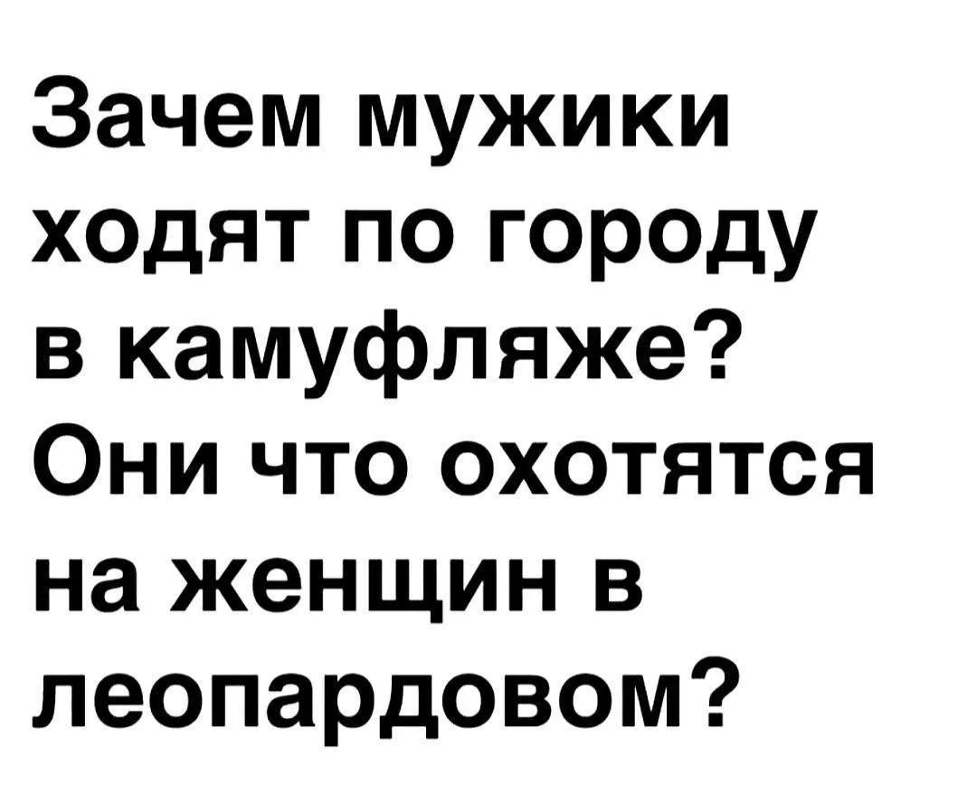 Зачем мужики ходят по городу в камуфляже? Они что охотятся на женщин в леопардовом?