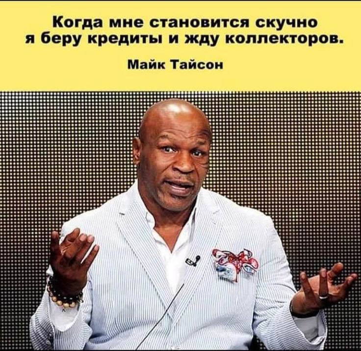 Когда мне становится скучно я беру кредиты и жду коллекторов. Майк Тайсон