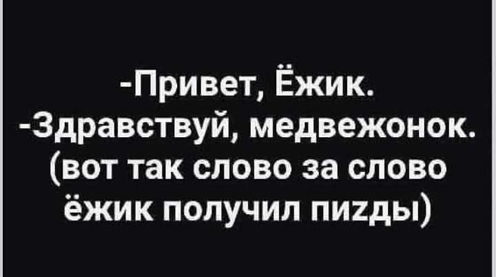 -Привет, Ёжик. -Здравствуй, медвежонок. (вот так слово за слово ёжик получил пизды)
