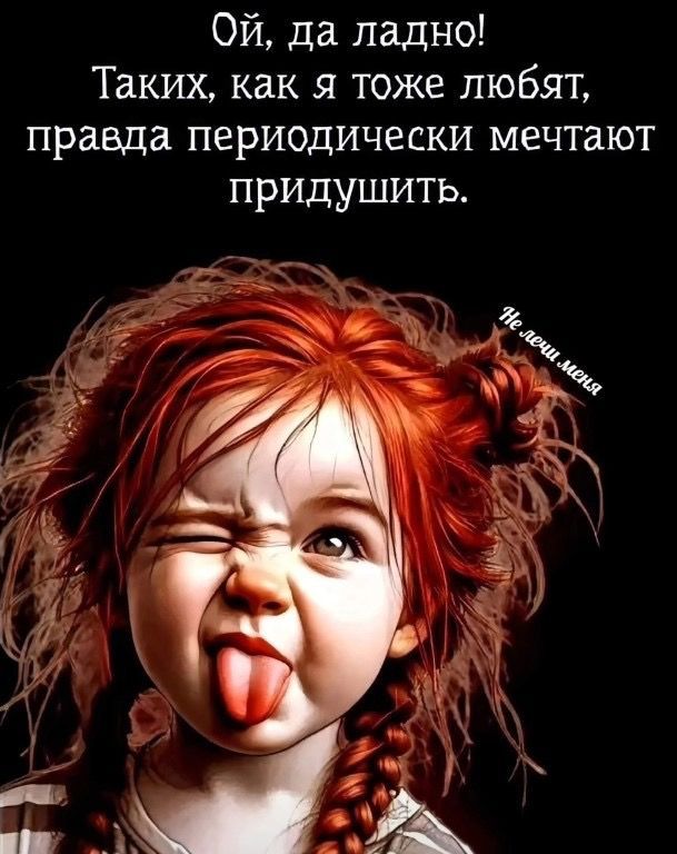 Ой, да ладно! Таких, как я тоже любят, правда периодически мечтают придушить. Не лечи меня