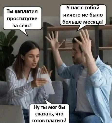 Ты заплатил проститутке за секс! У нас с тобой ничего не было больше месяца! Ну ты мог бы сказать, что готов платить!