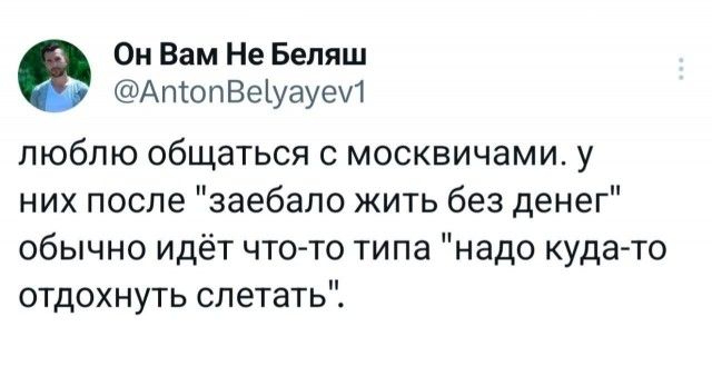 Он Вам Не Беляш @AntonBelyayev1 люблю общаться с москвичами. у них после 