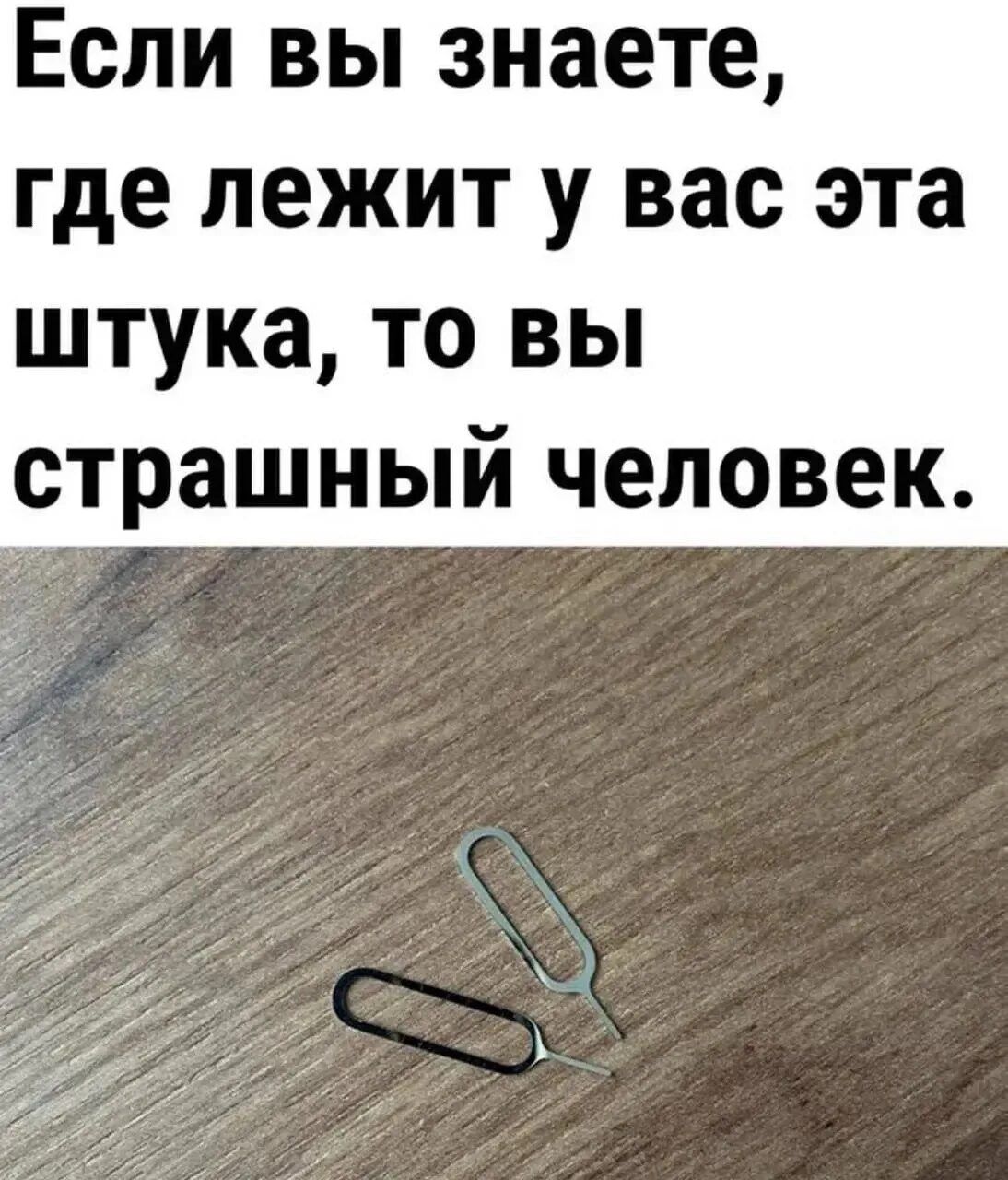 Если вы знаете, где лежит у вас эта штука, то вы страшный человек.