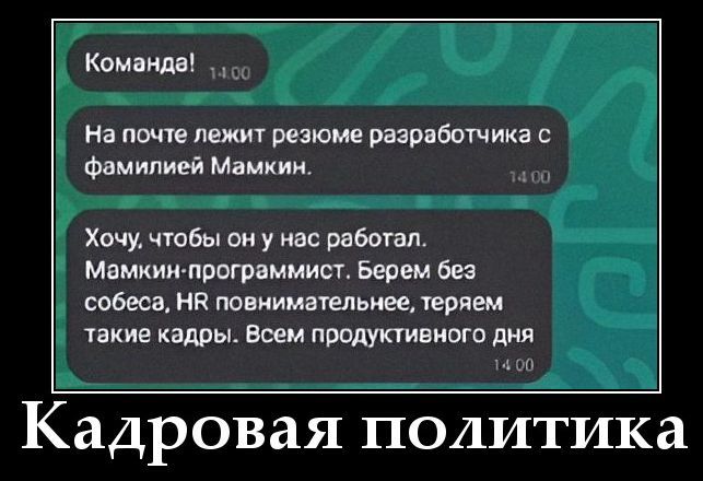 Команда! На почте лежит резюме разработчика с фамилией Мамкин. Хочу, чтобы он у нас работал. Мамкин-программист. Берем без собеса, HR повнимательнее, теряем такие кадры. Всем продуктивного дня. Кадровая политика