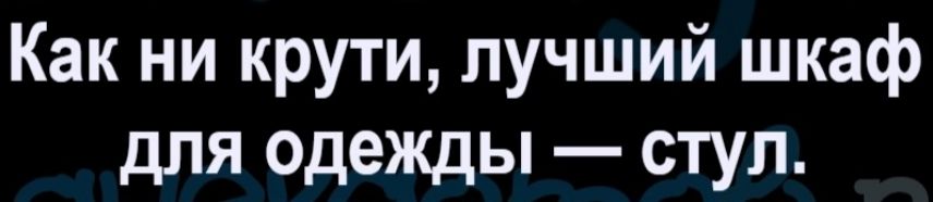 Как ни крути, лучший шкаф для одежды — стул.