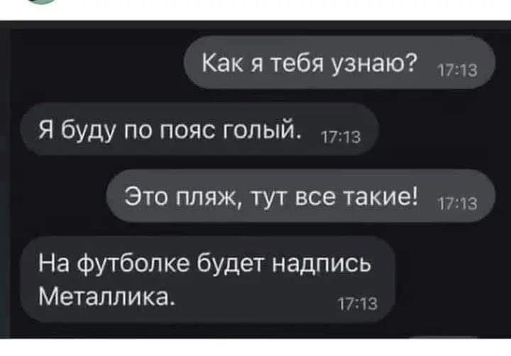 Как я тебя узнаю? Я буду по пояс голый. Это пляж, тут все такие! На футболке будет надпись Металлика.