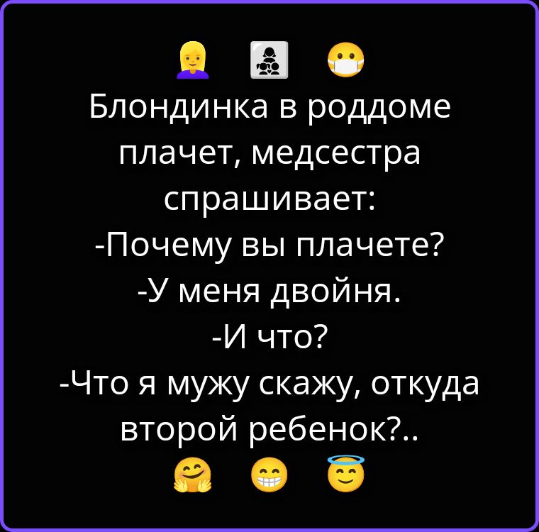 Блондинка в роддоме плачет, медсестра спрашивает: -Почему вы плачете? -У меня двойня. -И что? -Что я мужу скажу, откуда второй ребенок?..