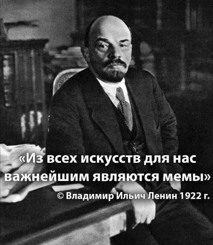 Из всех искусств для нас важнейшим являются мемы © Владимир Ильич Ленин 1922 г.