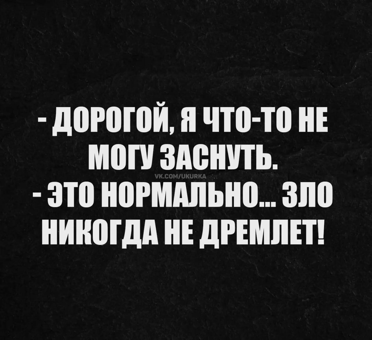 ДОРОГОЙ, Я ЧТО-ТО НЕ МОГУ ЗАСНУТЬ. ЭТО НОРМАЛЬНО... ЗЛО НИКОГДА НЕ ДРЕМЛЕТ!