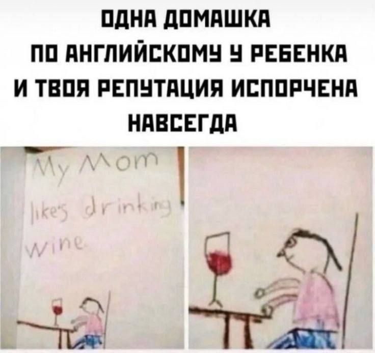 ОДНА ДОМАШКА ПО АНГЛИЙСКОМУ У РЕБЕНКА И ТВОЯ РЕПУТАЦИЯ ИСПОРЧЕНА НАВСЕГДА My Mom likes drinking wine.